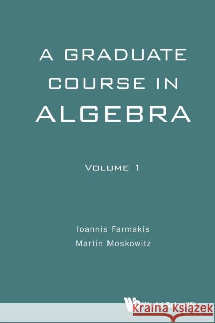 Graduate Course in Algebra, a - Volume 1 Ioannis Farmakis Martin Moskowitz 9789813142633 World Scientific Publishing Company
