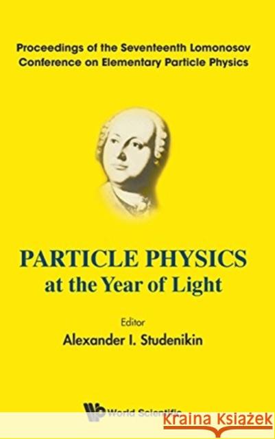 Particle Physics at the Year of Light - Proceedings of the Seventeenth Lomonosov Conference on Elementary Particle Physics Studenikin, Alexander I. 9789813224551 World Scientific Publishing Company