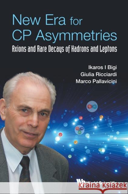 New Era for Cp Asymmetries: Axions and Rare Decays of Hadrons and Leptons Ikaros I. Bigi Emilie Passemar Giulia Ricciardi 9789813233072