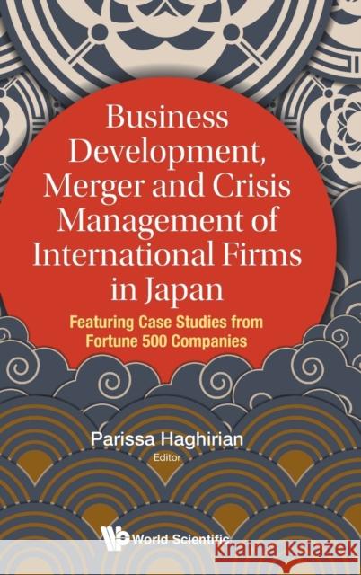 Business Development, Merger and Crisis Management of International Firms in Japan: Featuring Case Studies from Fortune 500 Companies Parissa Haghirian 9789813234215