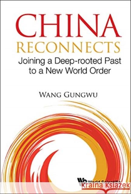 China Reconnects: Joining a Deep-Rooted Past to a New World Order Gungwu Wang 9789813278127