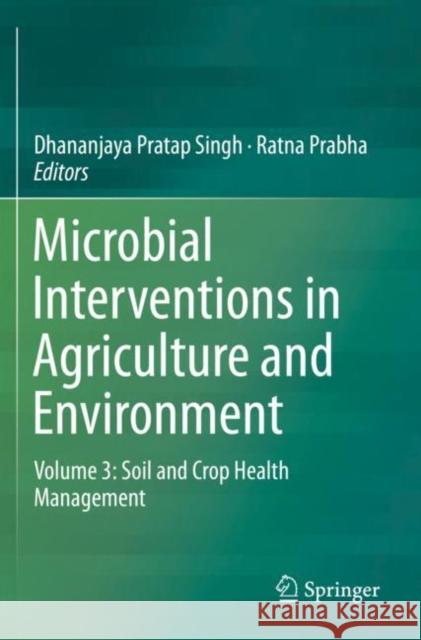 Microbial Interventions in Agriculture and Environment: Volume 3: Soil and Crop Health Management Dhananjaya Pratap Singh Ratna Prabha 9789813290860