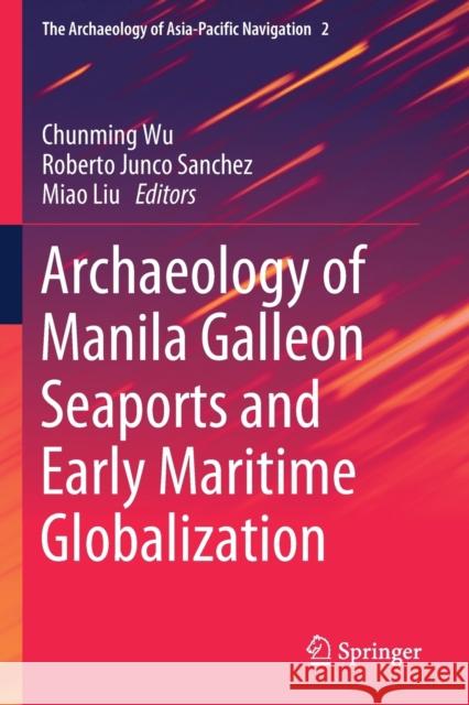 Archaeology of Manila Galleon Seaports and Early Maritime Globalization Chunming Wu Roberto Junc Miao Liu 9789813292505