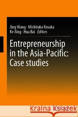 Entrepreneurship in the Asia-Pacific: Case Studies Jing Wang Michitaka Kosaka Ke Xing 9789813293618 Springer