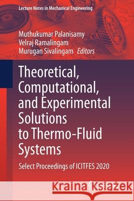 Theoretical, Computational, and Experimental Solutions to Thermo-Fluid Systems: Select Proceedings of Icitfes 2020 Muthukumar Palanisamy Velraj Ramalingam Murugan Sivalingam 9789813341647