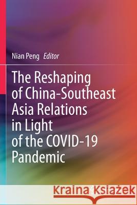 The Reshaping of China-Southeast Asia Relations in Light of the Covid-19 Pandemic Peng, Nian 9789813344181
