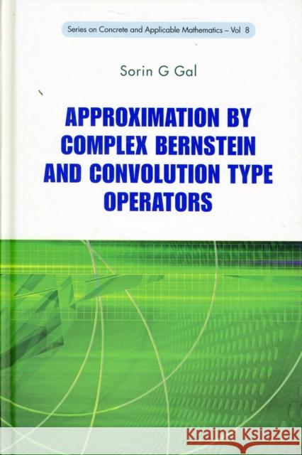 Approximation by Complex Bernstein and Convolution Type Operators Gal, Sorin G. 9789814282420 World Scientific Publishing Company