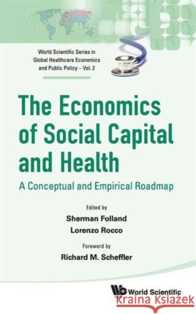 Economics of Social Capital and Health, The: A Conceptual and Empirical Roadmap Folland, Sherman 9789814293396