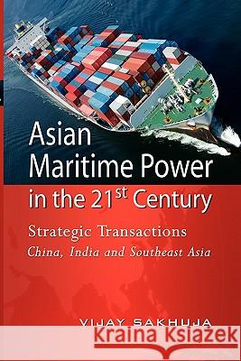 Asian Maritime Power in the 21st Century: Strategic Transactions China, India and Southeast Asia Sakhuja, Vijay 9789814311090