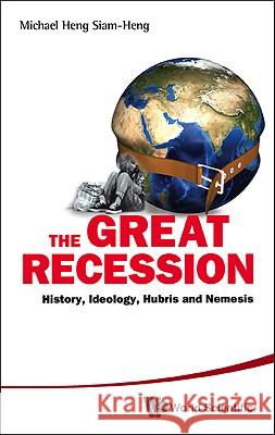 Great Recession, The: History, Ideology, Hubris and Nemesis Heng, Michael Siam-Heng 9789814313407
