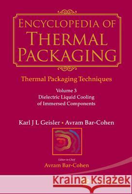 Encyclopedia of Thermal Packaging, Set 1: Thermal Packaging Techniques - Volume 3: Dielectric Liquid Cooling of Immersed Components Karl J. L. Geisler Avram Bar-Cohen 9789814313827 World Scientific Publishing Company