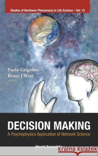 Decision Making: A Psychophysics Application of Network Science Grigolini, Paolo 9789814365819 World Scientific Publishing Company