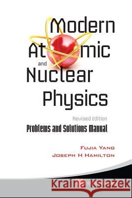 Modern Atomic And Nuclear Physics (Revised Edition) + Problems And Solutions Manual Fujia Yang Joseph H. Hamilton 9789814374262 World Scientific Publishing Company