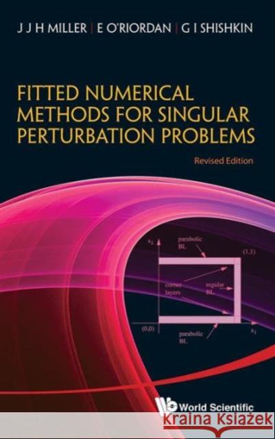 Fitted Numerical Methods for Singular Perturbation Problems: Error Estimates in the Maximum Norm for Linear Problems in One and Two Dimensions (Revise Miller, John J. H. 9789814390736 World Scientific Publishing Company