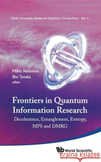 Frontiers in Quantum Information Research - Proceedings of the Summer School on Decoherence, Entanglement & Entropy and Proceedings of the Workshop on Nakahara, Mikio 9789814407182