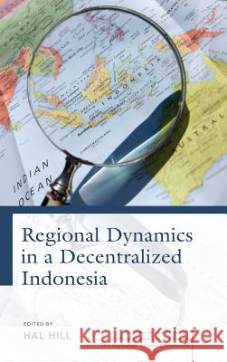 Regional Dynamics in a Decentralized Indonesia Hal Hill 9789814459853 Institute of Southeast Asian Studies