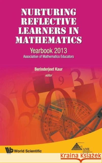 Nurturing Reflective Learners in Mathematics: Yearbook 2013, Association of Mathematics Educators Kaur, Berinderjeet 9789814472746