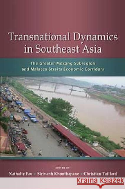 Transnational Dynamics in Southeast Asia: The Greater Mekong Subregion and Malacca Straits Economic Corridors Nathalie Fau Sirivanh Khonthapane Christian Taillard 9789814517898 Institute of Southeast Asian Studies