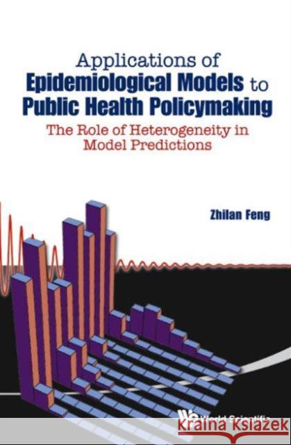Applications of Epidemiological Models to Public Health Policymaking: The Role of Heterogeneity in Model Predictions Feng, Zhilan 9789814522342