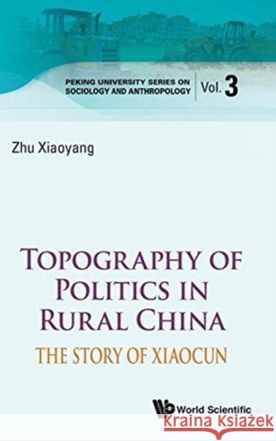 Topography of Politics in Rural China: The Story of Xiaocun Zhu, Xiaoyang 9789814522700