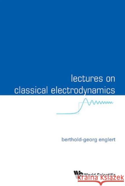 Lectures on Classical Electrodynamics Berthold-Georg Englert 9789814596923