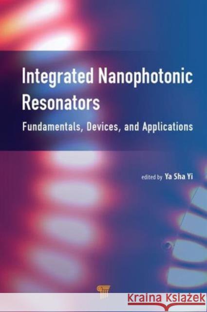 Integrated Nanophotonic Resonators: Fundamentals, Devices, and Applications Alex Y Yi (University of Michigan, Dearb Ya Sha Yi (University of Michigan, Dearb  9789814613781 Pan Stanford Publishing Pte Ltd