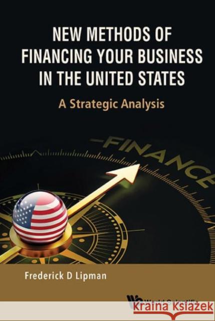 New Methods of Financing Your Business in the United States: A Strategic Analysis Lipman, Frederick D. 9789814632645