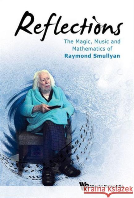 Reflections: The Magic, Music and Mathematics of Raymond Smullyan Smullyan, Raymond M. 9789814644587