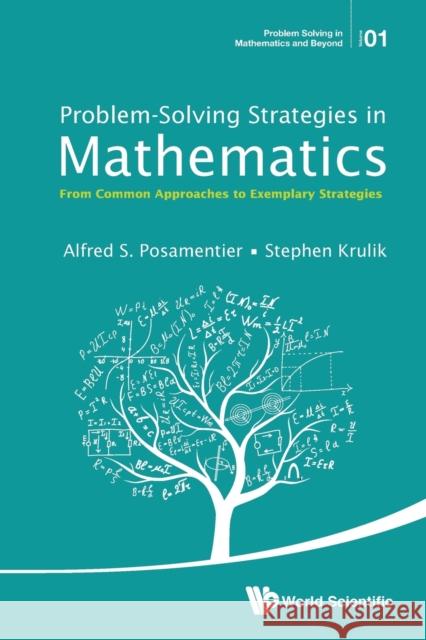 Problem-Solving Strategies in Mathematics: From Common Approaches to Exemplary Strategies Alfred S. Posamentier Stephen Krulik 9789814651639