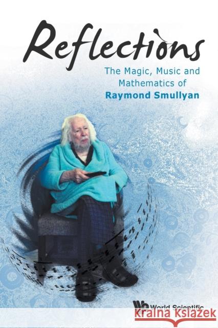 Reflections: The Magic, Music and Mathematics of Raymond Smullyan Smullyan, Raymond M. 9789814663199