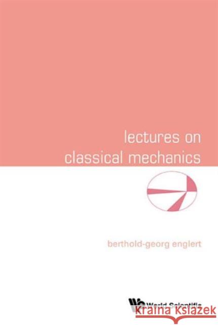 Lectures on Classical Mechanics Berthold-Georg Englert 9789814678445