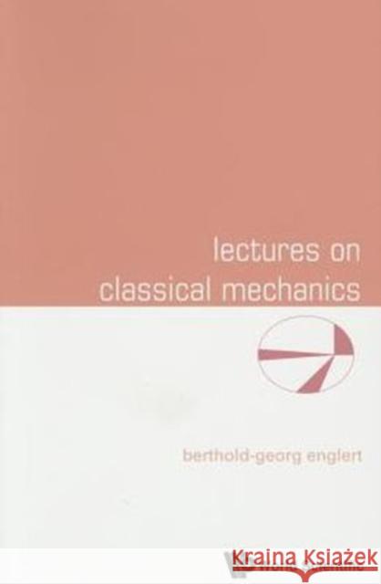 Lectures on Classical Mechanics Berthold-Georg Englert 9789814678452