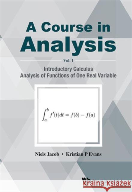 Course in Analysis, a - Volume I: Introductory Calculus, Analysis of Functions of One Real Variable Niels Jacob Kristian P. Evans 9789814689083 World Scientific Publishing Company