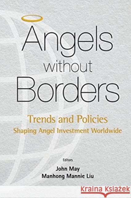 Angels Without Borders: Trends and Policies Shaping Angel Investment Worldwide Mannie Manhong Liu John May 9789814725149 World Scientific Publishing Company