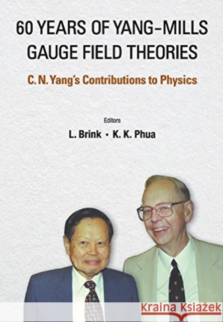 60 Years of Yang-Mills Gauge Field Theories: C N Yang's Contributions to Physics Kok Khoo Phua Lars Brink 9789814725552