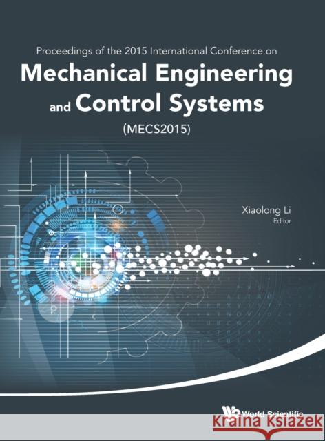 Mechanical Engineering and Control Systems - Proceedings of 2015 International Conference (Mecs2015) Li, Xiaolong 9789814740609