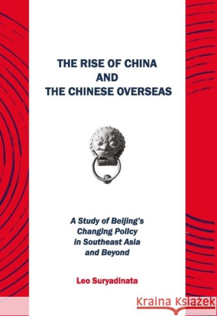 The Rise of China and the Chinese Overseas: A Study of Beijing's Changing Policy in Southeast Asia and Beyond Suryadinata, Leo 9789814762649