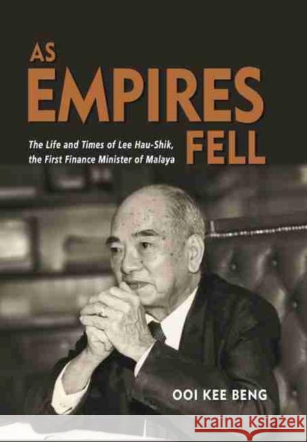 As Empires Fell: The Life and Times of Lee Hau-Shik, the First Finance Minister of Malaya Kee Beng Ooi 9789814881449