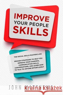 Improve Your People Skills: The Social Skills Masterclass: Proven Strategies to Help You Improve Your Charisma, Communication Skills, Conversation John Matthews 9789814950152