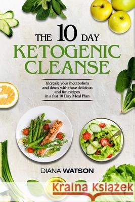 Keto Recipes and Meal Plans For Beginners - The 10 Day Ketogenic Cleanse: Increase Your Metabolism And Detox With These Delicious And Fun Recipes In A Diana Watson 9789814950565