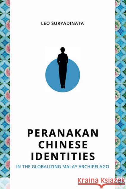 Peranakan Chinese Identities in the Globalizing Malay Archipelago Leo Suryadinata 9789814951678