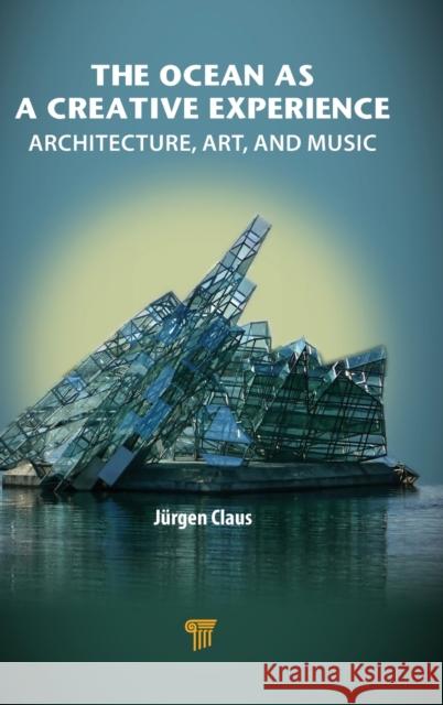 The Ocean as a Creative Experience: Architecture, Art, and Music Juergen Claus 9789814968577 Jenny Stanford Publishing