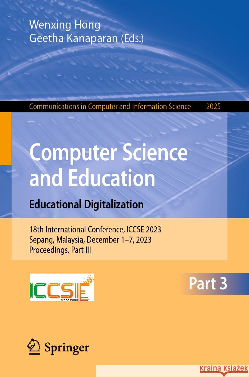 Computer Science and Education. Educational Digitalization: 18th International Conference, Iccse 2023, Sepang, Malaysia, December 1-7, 2023, Proceedin Wenxing Hong Geetha Kanaparan 9789819707362
