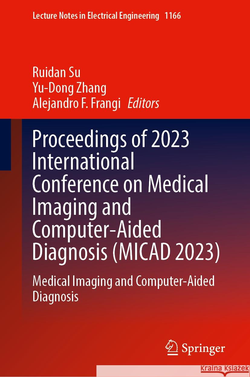 Proceedings of 2023 International Conference on Medical Imaging and Computer-Aided Diagnosis (Micad 2023): Medical Imaging and Computer-Aided Diagnosi Ruidan Su Yu-Dong Zhang Alejandro F. Frangi 9789819713349