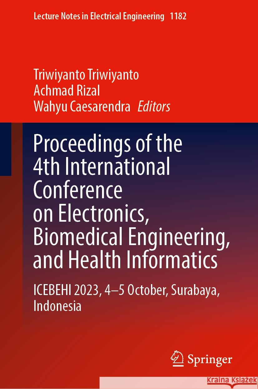 Proceedings of the 4th International Conference on Electronics, Biomedical Engineering, and Health Informatics: Icebehi 2023, 4-5 October, Surabaya, I Triwiyanto Triwiyanto Achmad Rizal Wahyu Caesarendra 9789819714629 Springer