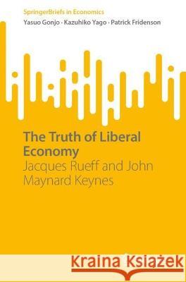 The Truth of Liberal Economy: Jacques Rueff and John Maynard Keynes Yasuo Gonjo Kazuhiko Yago Patrick Fridenson 9789819908400 Springer