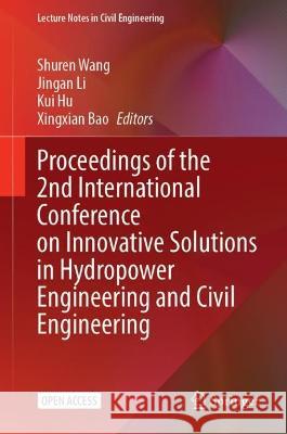 Proceedings of the 2nd International Conference on Innovative Solutions in Hydropower Engineering and Civil Engineering Shuren Wang Jingan Li Kui Hu 9789819918256
