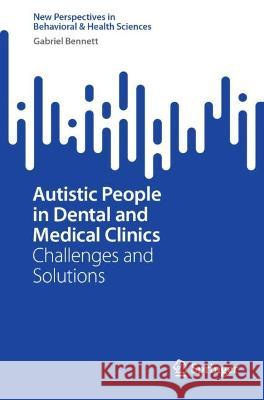 Autistic People in Dental and Medical Clinics: Challenges and Solutions Gabriel Bennett 9789819923588 Springer