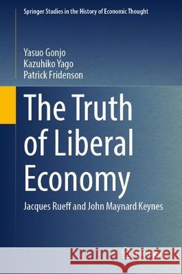 The Truth of Liberal Economy: Jacques Rueff and John Maynard Keynes Yasuo Gonjo Kazuhiko Yago Patrick Fridenson 9789819923731 Springer