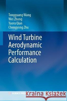 Wind Turbine Aerodynamic Performance Calculation Tongguang Wang, Wei Zhong, Yaoru Qian 9789819935086